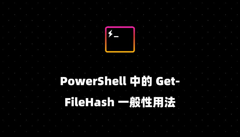 PowerShell 中的 Get-FileHash 一般性用法