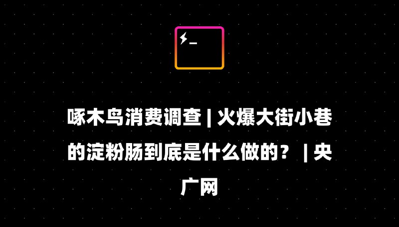 啄木鸟消费调查 | 火爆大街小巷的淀粉肠到底是什么做的？ | 央广网