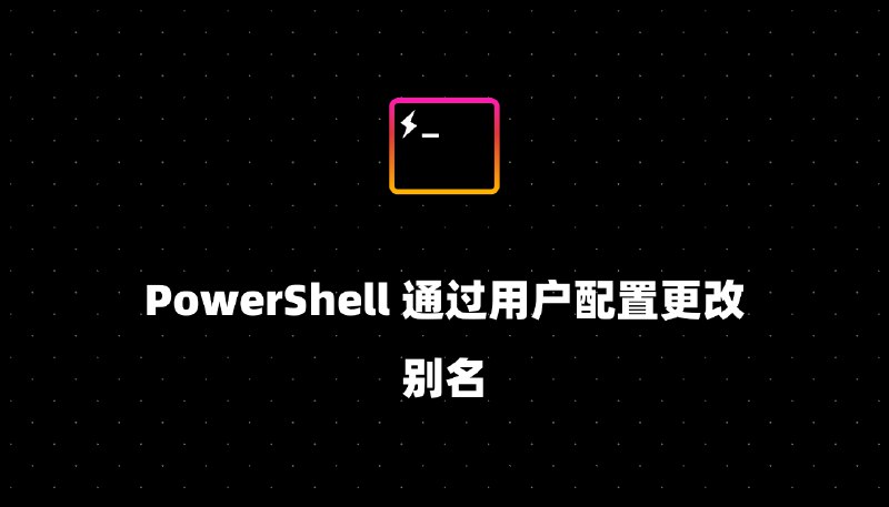 PowerShell 通过用户配置更改别名