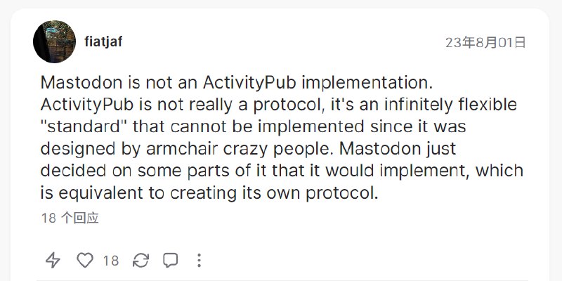 Nostr 项目创始人 fiatjaf 在社交媒体上如此评价 Mastodon 和 ActivityPub:Mastodon is not an ActivityPub implementation. ActivityPub is not really a protocol, it's an infinitely flexible 