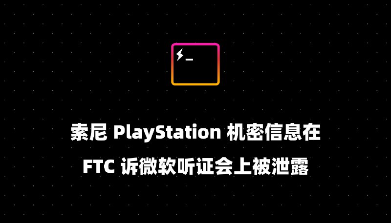 索尼 PlayStation 机密信息在 FTC 诉微软听证会上被泄露