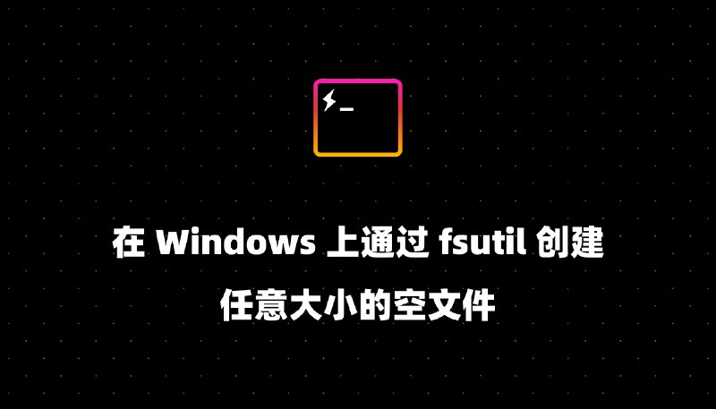 在 Windows 上通过 fsutil 创建任意大小的空文件
