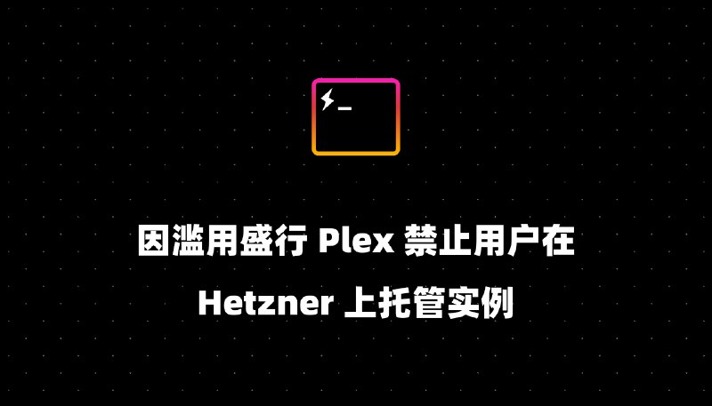因滥用盛行 Plex 禁止用户在 Hetzner 上托管实例