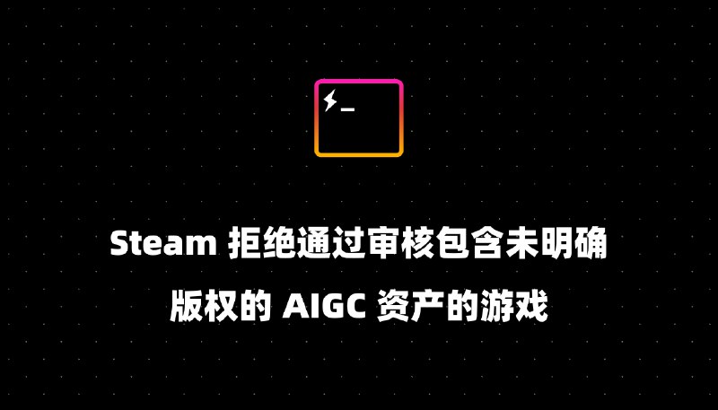 Steam 拒绝通过审核包含未明确版权的 AIGC 资产的游戏