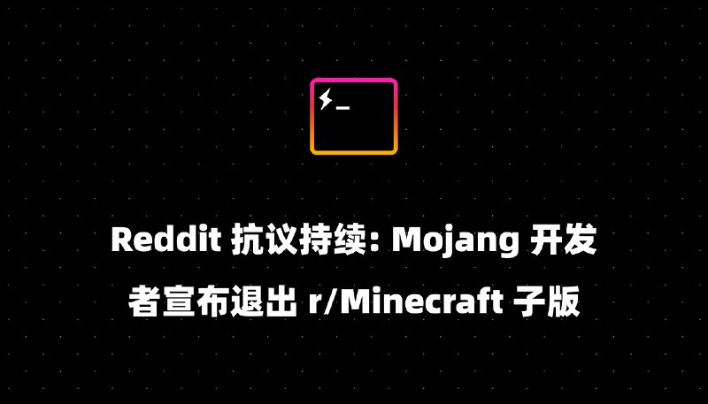 Reddit 抗议持续: Mojang 开发者宣布退出 r/Minecraft 子版