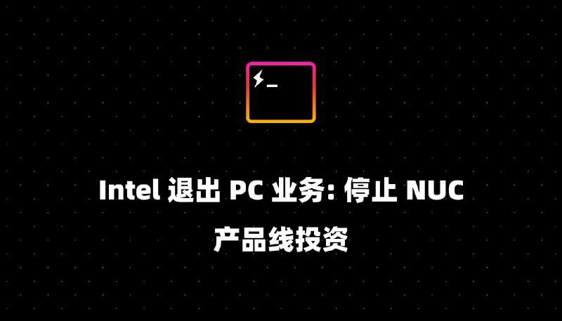 Intel 退出 PC 业务: 停止 NUC 产品线投资