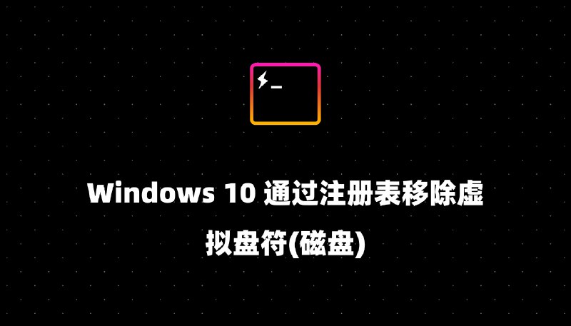 Windows 10 通过注册表移除虚拟盘符(磁盘)