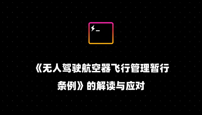《无人驾驶航空器飞行管理暂行条例》的解读与应对