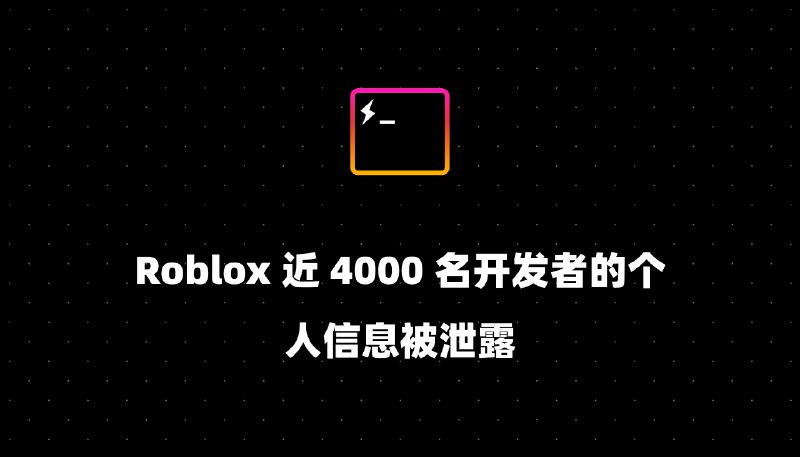 Roblox 近 4000 名开发者的个人信息被泄露