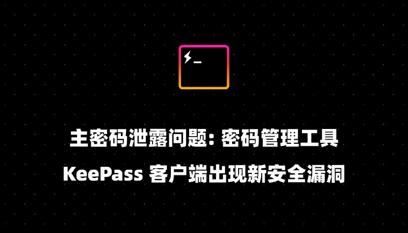 主密码泄露问题: 密码管理工具 KeePass 客户端出现新安全漏洞