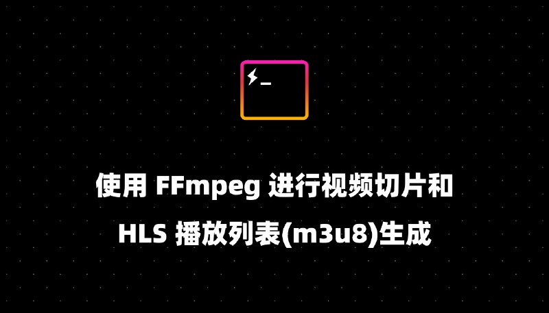 使用 FFmpeg 进行视频切片和 HLS 播放列表(m3u8)生成